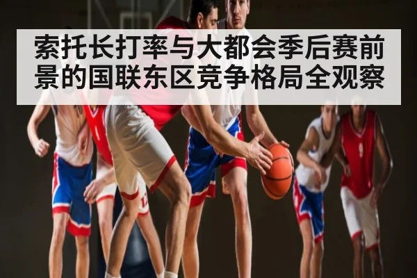 索托长打率与大都会季后赛前景的国联东区竞争格局全观察